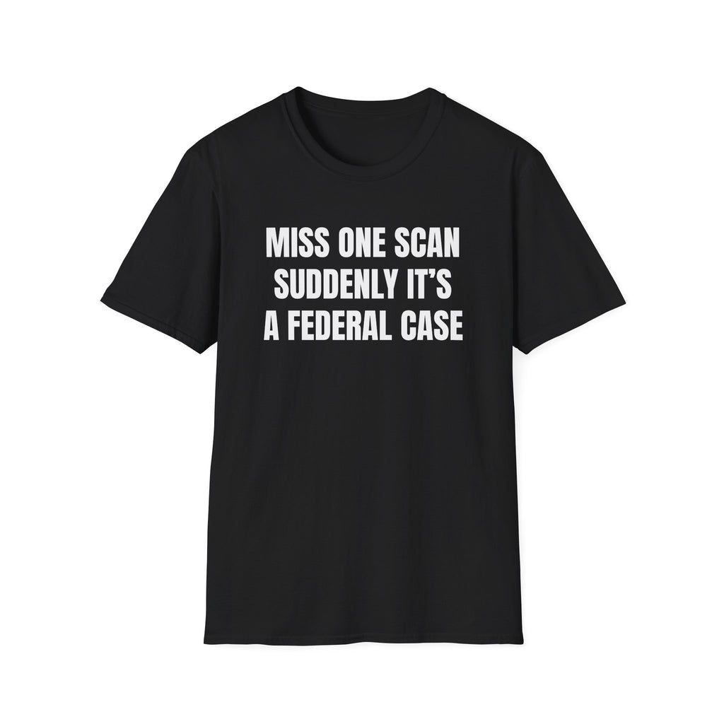 T-Shirt — “Miss One Scan Suddenly It’s A Federal Case” Funny Political Quote Tee