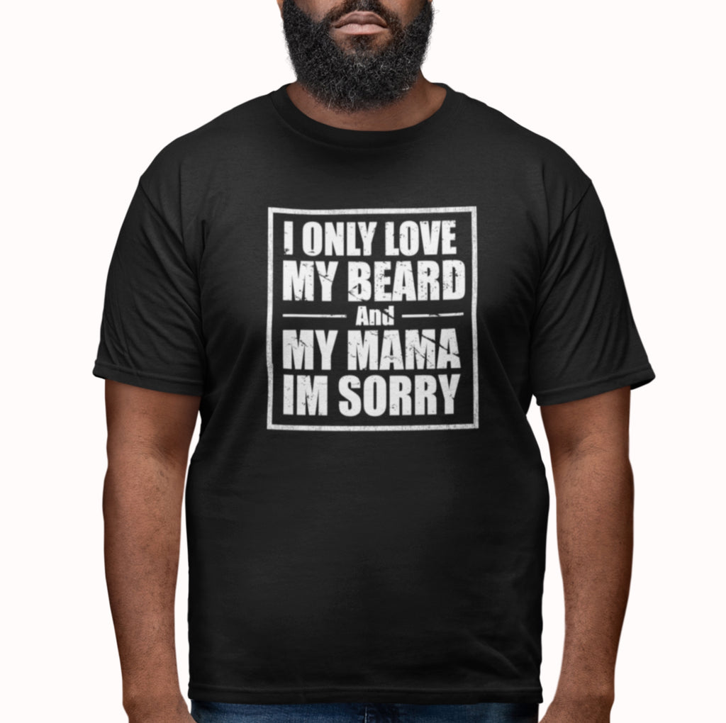 I Only Love My Beard & Mama — Funny Beard T-Shirt